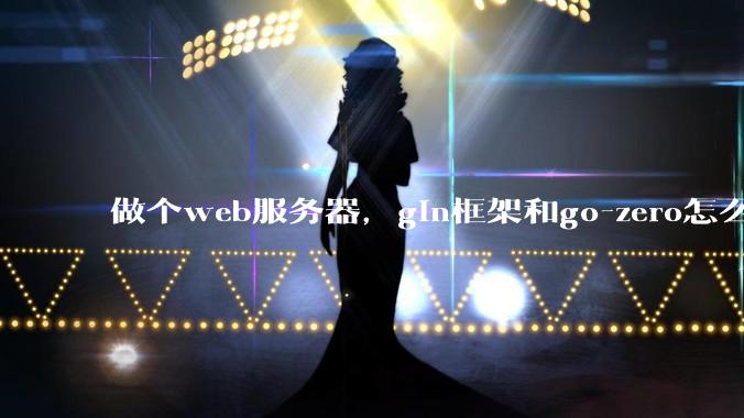 做个web服务器，gin框架和go-zero怎么选？