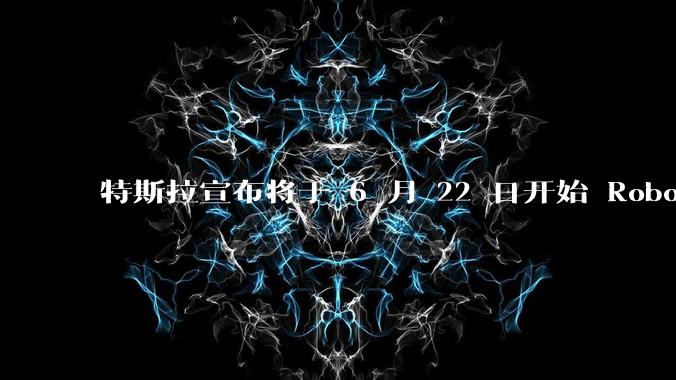 特斯拉宣布将于 6 月 22 日开始 Robotaxi 公开试运营，这将对自动驾驶行业带来哪些影响？