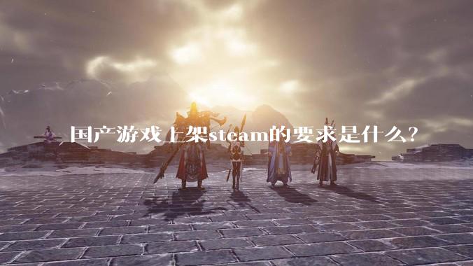 国产游戏上架steam的要求是什么？