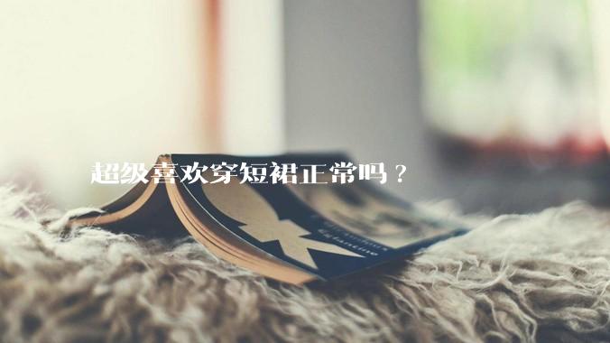 超级喜欢穿短裙正常吗?