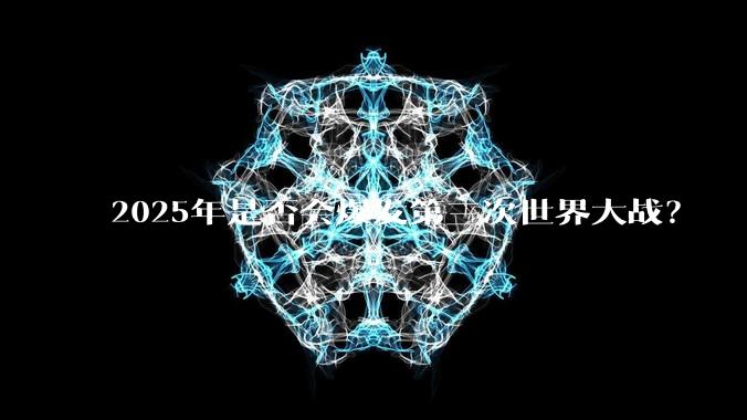2025年是否会爆发第三次世界大战？