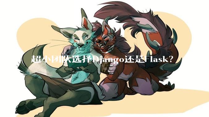 超小团队选择Django还是Flask？