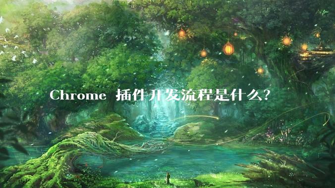 Chrome 插件开发流程是什么？
