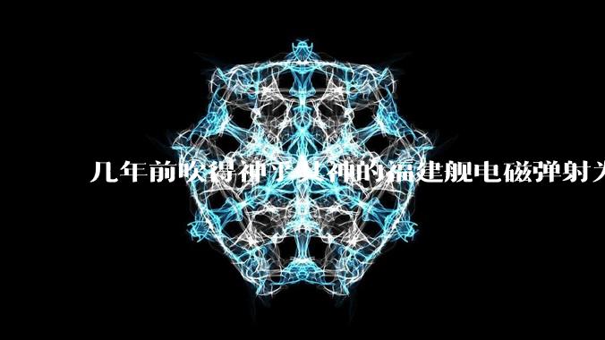 几年前吹得神乎其神的福建舰电磁弹射为什么现在销身匿迹了？