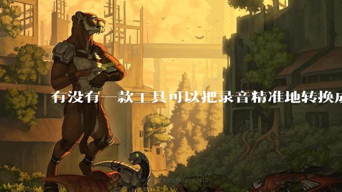 有没有一款工具可以把录音精准地转换成文字？