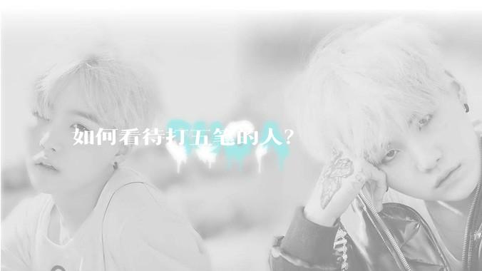 如何看待打五笔的人？