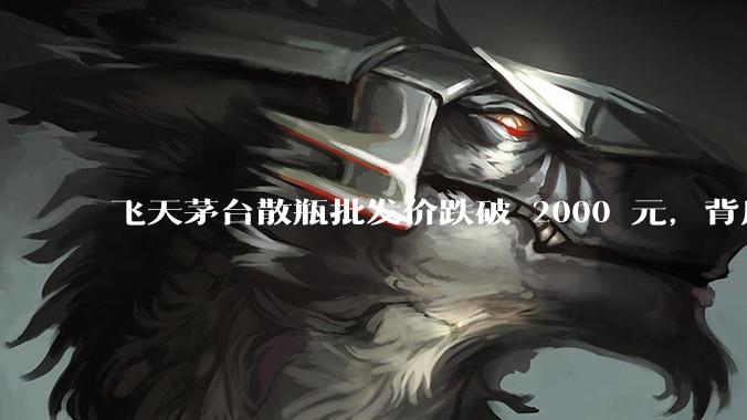 飞天茅台散瓶批发价跌破 2000 元，背后什么原因？收藏茅台还能增值吗？